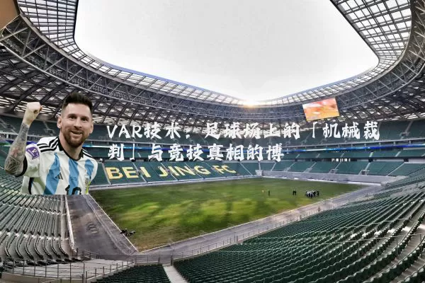 VAR技术：足球场上的「机械裁判」与竞技真相的博弈