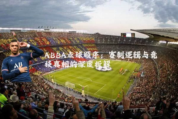 ABBA点球顺序:赛制逻辑与竞技真相的深度拆解