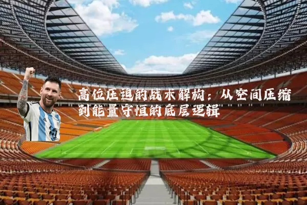 高位压迫的战术解构:从空间压缩到能量守恒的底层逻辑