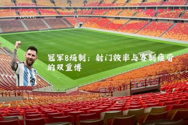 冠军8场制:射门效率与赛制疲劳的双重博弈