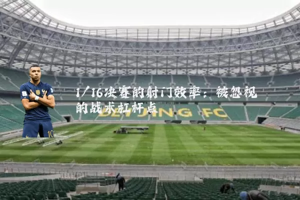 1/16决赛的射门效率：被忽视的战术杠杆点