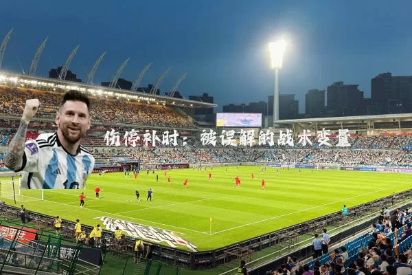 伤停补时:被误解的战术变量