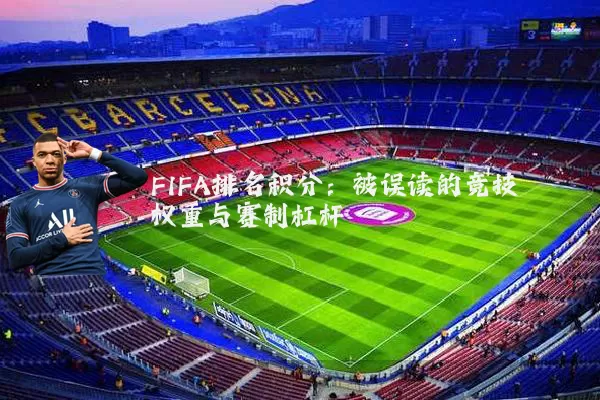 FIFA排名积分:被误读的竞技权重与赛制杠杆
