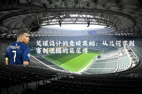 足球设计的竞技真相：从几何学到赛制逻辑的底层博弈