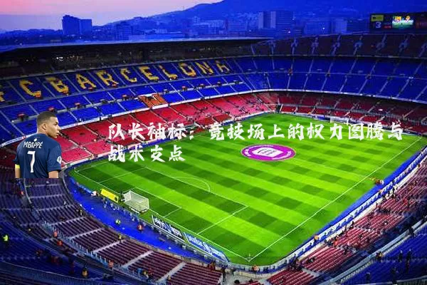 队长袖标：竞技场上的权力图腾与战术支点