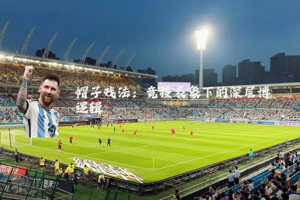 帽子戏法：竞技表象下的深层博弈逻辑