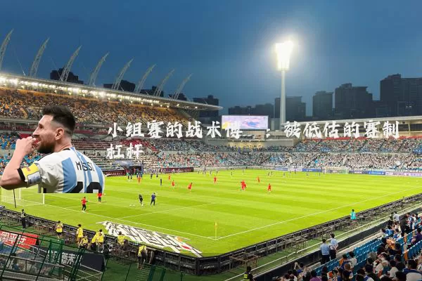 小组赛的战术博弈：被低估的赛制杠杆