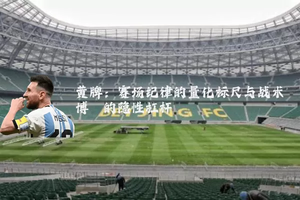 黄牌：赛场纪律的量化标尺与战术博弈的隐性杠杆