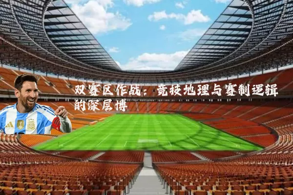 双赛区作战:竞技地理与赛制逻辑的深层博弈