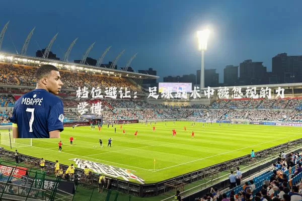 档位避让:足球战术中被忽视的力学博弈