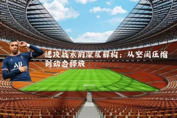 进攻战术的深层解构:从空间压缩到动态释放