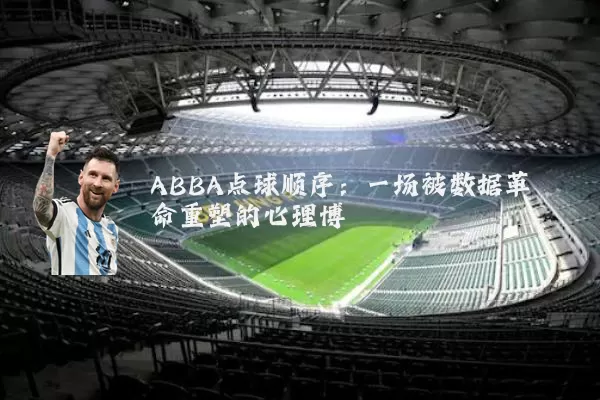 ABBA点球顺序:一场被数据革命重塑的心理博弈