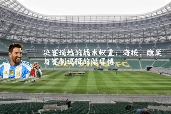 决赛场地的战术权重：海拔、维度与赛制逻辑的深层博弈