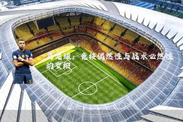 乌龙球:竞技偶然性与战术必然性的交织