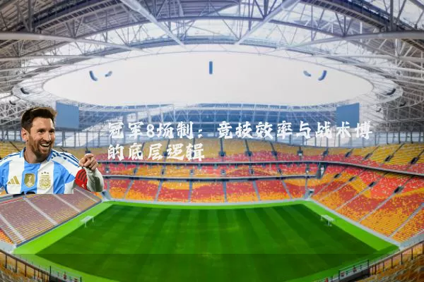 冠军8场制:竞技效率与战术博弈的底层逻辑