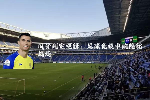 同分判定逻辑:足球竞技中的隐秘战场