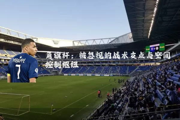 角旗杆：被忽视的战术支点与空间控制枢纽