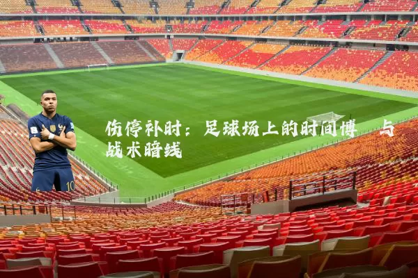 伤停补时:足球场上的时间博弈与战术暗线
