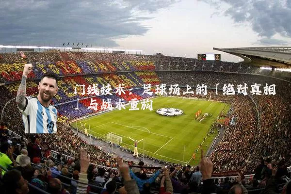 门线技术:足球场上的「绝对真相」与战术重构